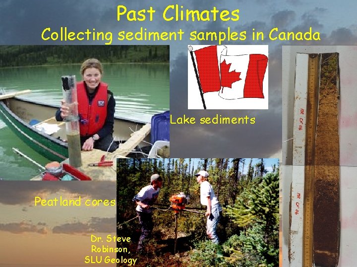 Past Climates Collecting sediment samples in Canada Lake sediments Peatland cores Dr. Steve Robinson,