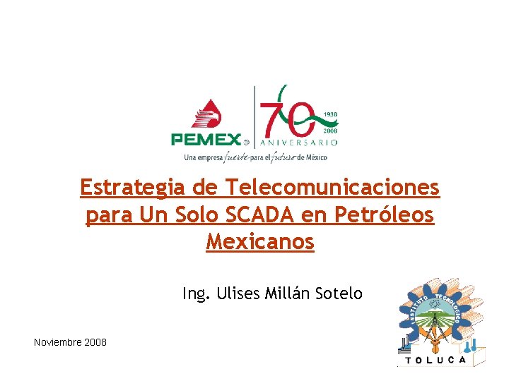 Estrategia de Telecomunicaciones para Un Solo SCADA en Petróleos Mexicanos Ing. Ulises Millán Sotelo