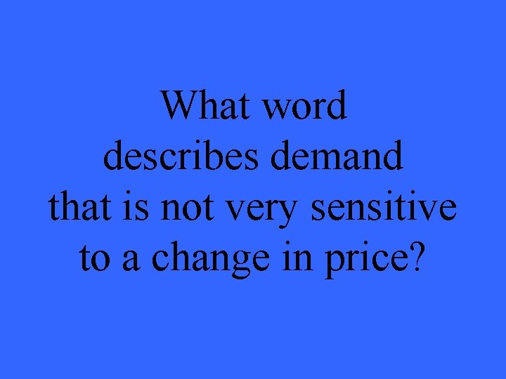 What word describes demand that is not very sensitive to a change in price?