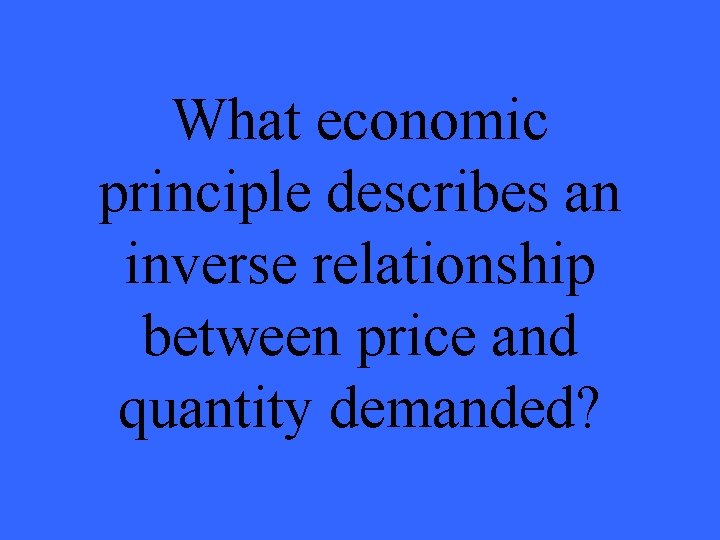What economic principle describes an inverse relationship between price and quantity demanded? 