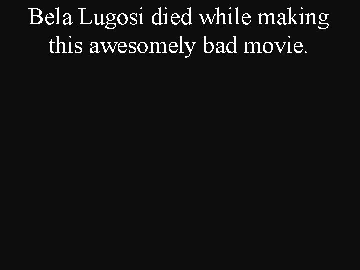 Bela Lugosi died while making this awesomely bad movie. 