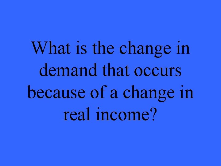 What is the change in demand that occurs because of a change in real