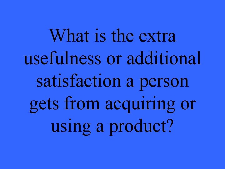 What is the extra usefulness or additional satisfaction a person gets from acquiring or