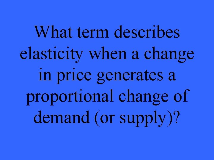 What term describes elasticity when a change in price generates a proportional change of