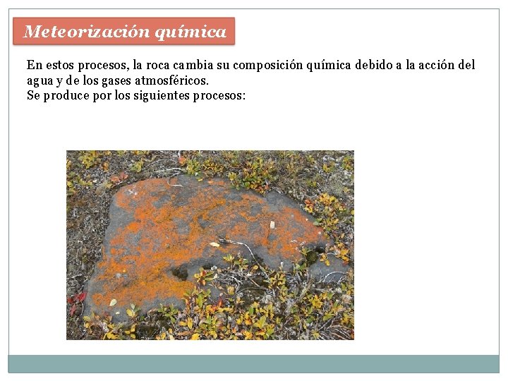 Meteorización química En estos procesos, la roca cambia su composición química debido a la