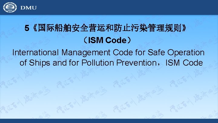 5《国际船舶安全营运和防止污染管理规则》 （ISM Code） International Management Code for Safe Operation of Ships and for Pollution