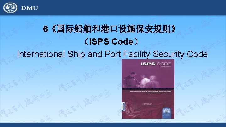6《国际船舶和港口设施保安规则》 （ISPS Code） International Ship and Port Facility Security Code 