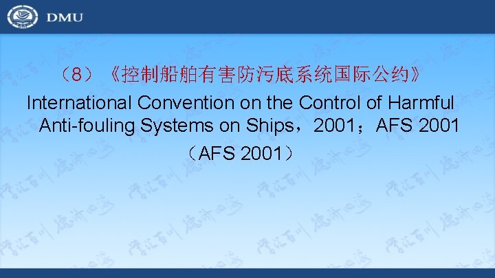 （8）《控制船舶有害防污底系统国际公约》 International Convention on the Control of Harmful Anti-fouling Systems on Ships，2001；AFS 2001 （AFS