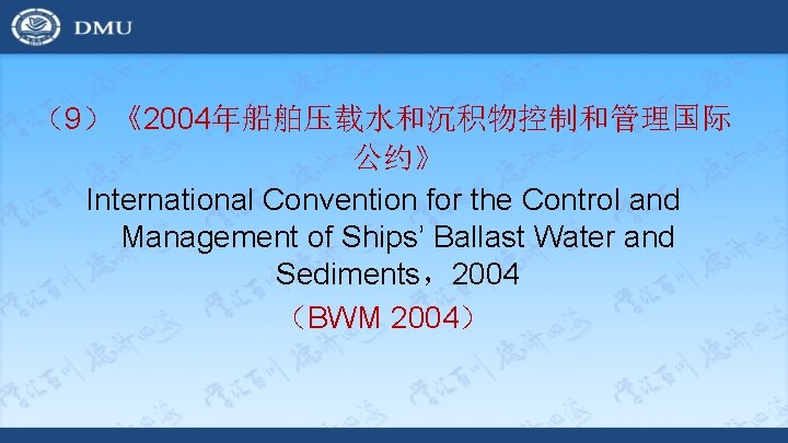 （9）《2004年船舶压载水和沉积物控制和管理国际 公约》 International Convention for the Control and Management of Ships’ Ballast Water and