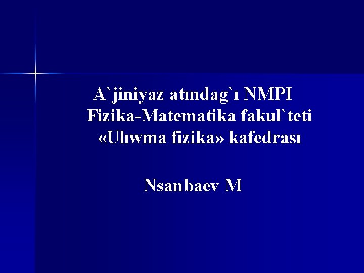 A`jiniyaz atındag`ı NMPI Fizika-Matematika fakul`teti «Ulıwma fizika» kafedrası Nsanbaev M 