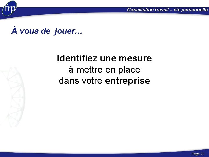 Conciliation travail – vie personnelle À vous de jouer… Identifiez une mesure à mettre