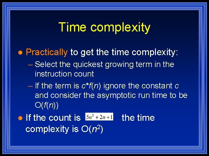 Time complexity l Practically to get the time complexity: – Select the quickest growing Time complexity l Practically to get the time complexity: – Select the quickest growing