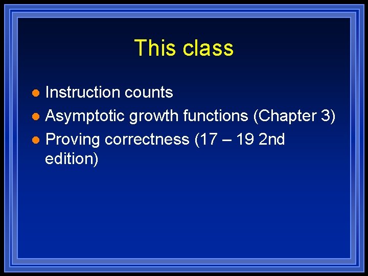 This class Instruction counts l Asymptotic growth functions (Chapter 3) l Proving correctness (17 This class Instruction counts l Asymptotic growth functions (Chapter 3) l Proving correctness (17