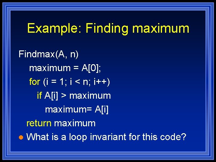 Example: Finding maximum Findmax(A, n) maximum = A[0]; for (i = 1; i <
