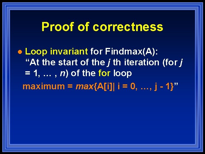 Proof of correctness Loop invariant for Findmax(A): “At the start of the j th Proof of correctness Loop invariant for Findmax(A): “At the start of the j th