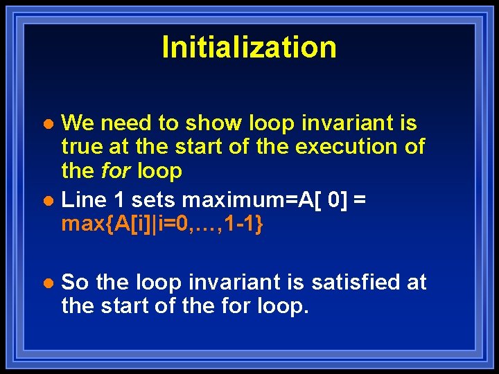 Initialization We need to show loop invariant is true at the start of the Initialization We need to show loop invariant is true at the start of the