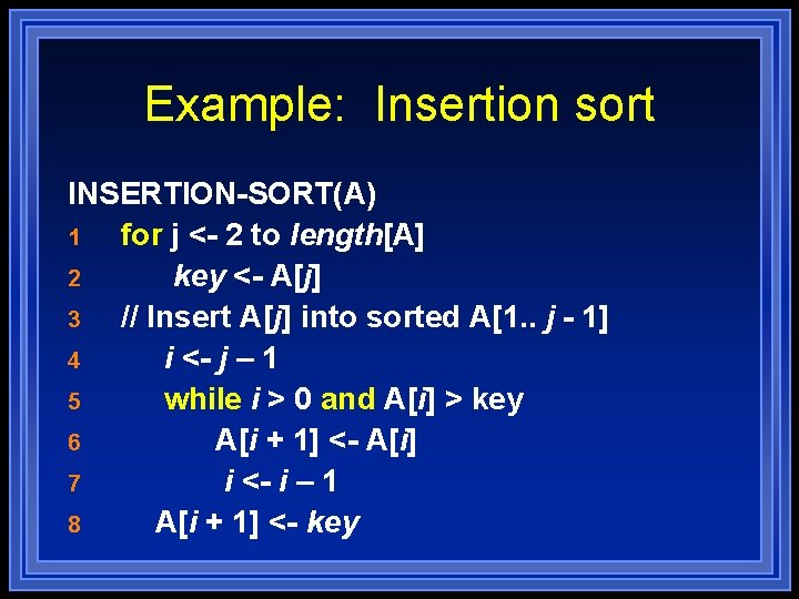 Example: Insertion sort INSERTION-SORT(A) 1 for j <- 2 to length[A] 2 key <-