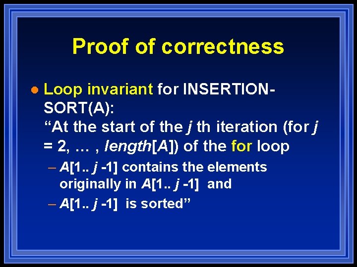 Proof of correctness l Loop invariant for INSERTIONSORT(A): “At the start of the j Proof of correctness l Loop invariant for INSERTIONSORT(A): “At the start of the j