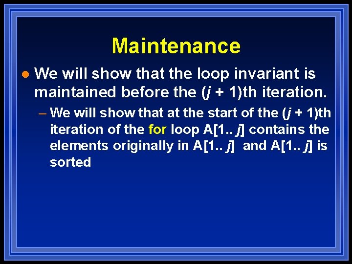 Maintenance l We will show that the loop invariant is maintained before the (j Maintenance l We will show that the loop invariant is maintained before the (j