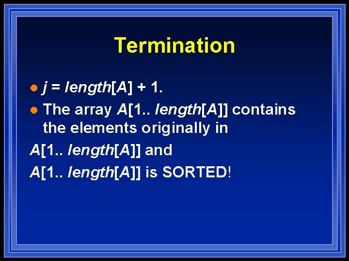 Termination j = length[A] + 1. l The array A[1. . length[A]] contains the
