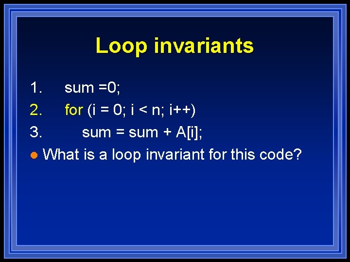 Loop invariants 1. 2. 3. sum =0; for (i = 0; i < n; Loop invariants 1. 2. 3. sum =0; for (i = 0; i < n;