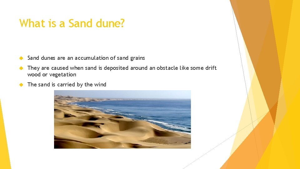 What is a Sand dune? Sand dunes are an accumulation of sand grains They