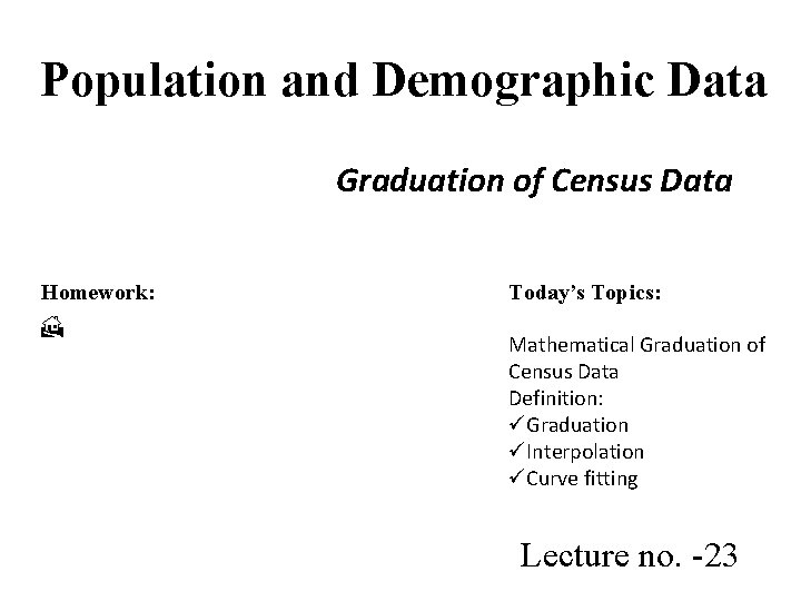 Population and Demographic Data Graduation of Census Data Homework: Today’s Topics: Mathematical Graduation of