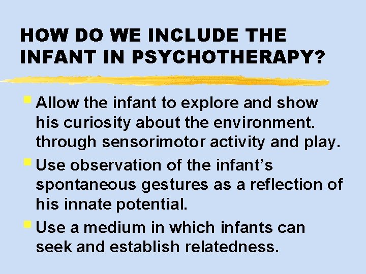 HOW DO WE INCLUDE THE INFANT IN PSYCHOTHERAPY? § Allow the infant to explore