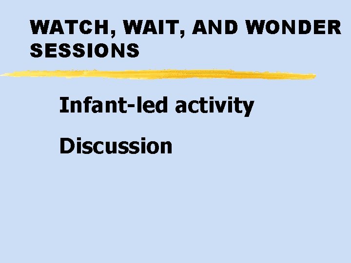 WATCH, WAIT, AND WONDER SESSIONS Infant-led activity Discussion 