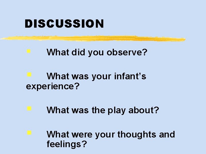 DISCUSSION § What did you observe? § What was your infant’s experience? § What