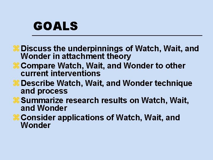 GOALS z Discuss the underpinnings of Watch, Wait, and Wonder in attachment theory z