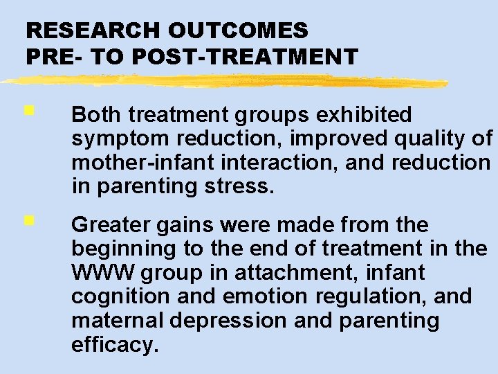 RESEARCH OUTCOMES PRE- TO POST-TREATMENT § Both treatment groups exhibited symptom reduction, improved quality