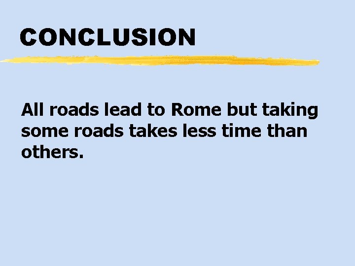 CONCLUSION All roads lead to Rome but taking some roads takes less time than