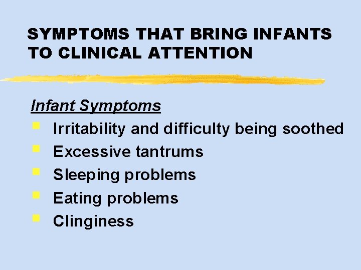 SYMPTOMS THAT BRING INFANTS TO CLINICAL ATTENTION Infant Symptoms § Irritability and difficulty being