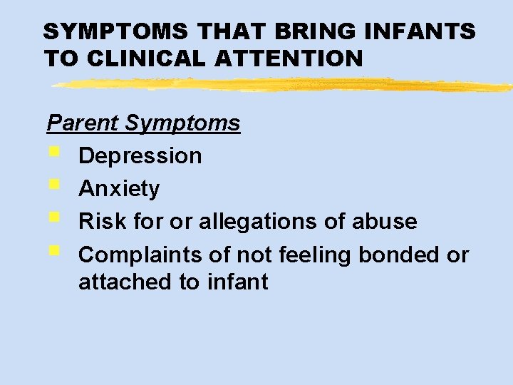 SYMPTOMS THAT BRING INFANTS TO CLINICAL ATTENTION Parent Symptoms § Depression § Anxiety §