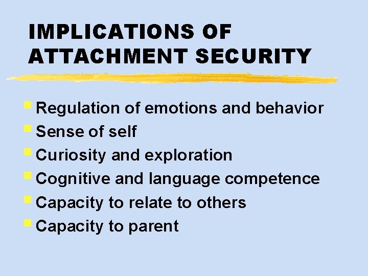 IMPLICATIONS OF ATTACHMENT SECURITY § Regulation of emotions and behavior § Sense of self