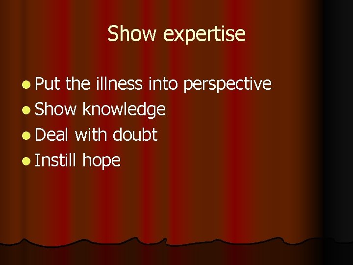Show expertise l Put the illness into perspective l Show knowledge l Deal with