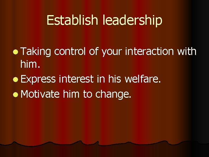 Establish leadership l Taking control of your interaction with him. l Express interest in