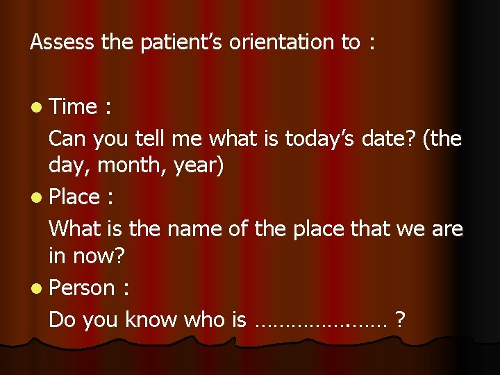 Assess the patient’s orientation to : l Time : Can you tell me what