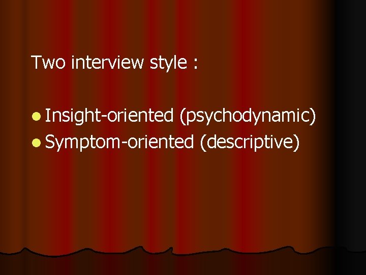 Two interview style : l Insight-oriented (psychodynamic) l Symptom-oriented (descriptive) 