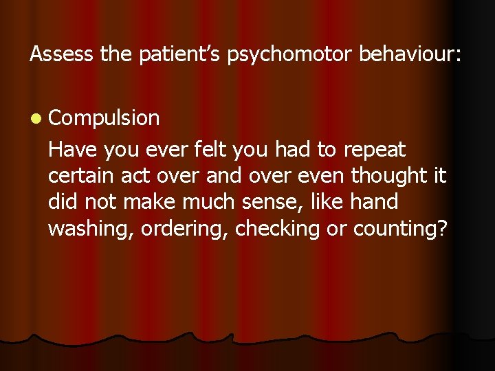 Assess the patient’s psychomotor behaviour: l Compulsion Have you ever felt you had to