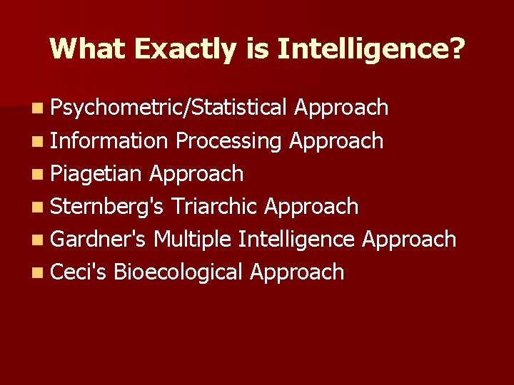 What Exactly is Intelligence? n Psychometric/Statistical Approach n Information Processing Approach n Piagetian Approach