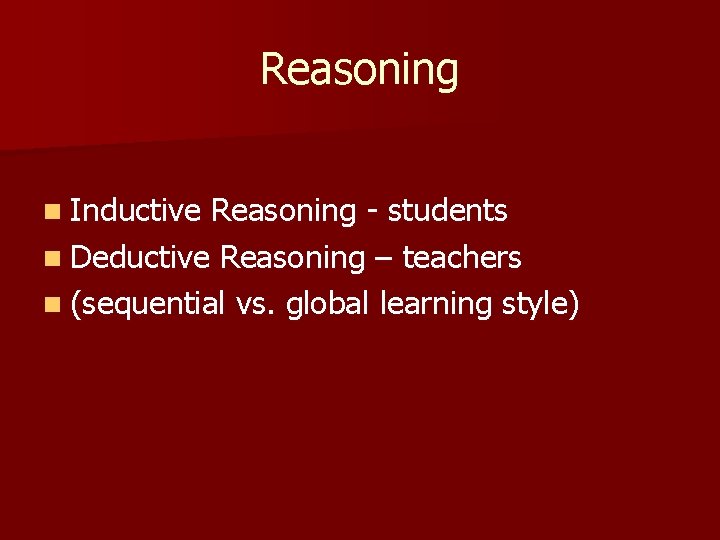 Reasoning n Inductive Reasoning - students n Deductive Reasoning – teachers n (sequential vs.