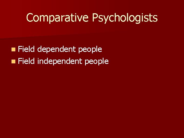 Comparative Psychologists n Field dependent people n Field independent people 