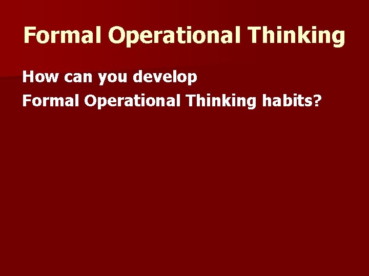 Formal Operational Thinking How can you develop Formal Operational Thinking habits? 