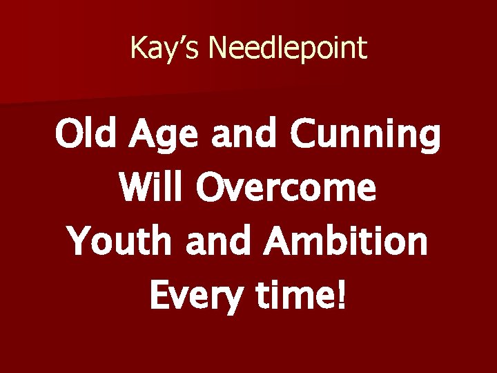 Kay’s Needlepoint Old Age and Cunning Will Overcome Youth and Ambition Every time! 