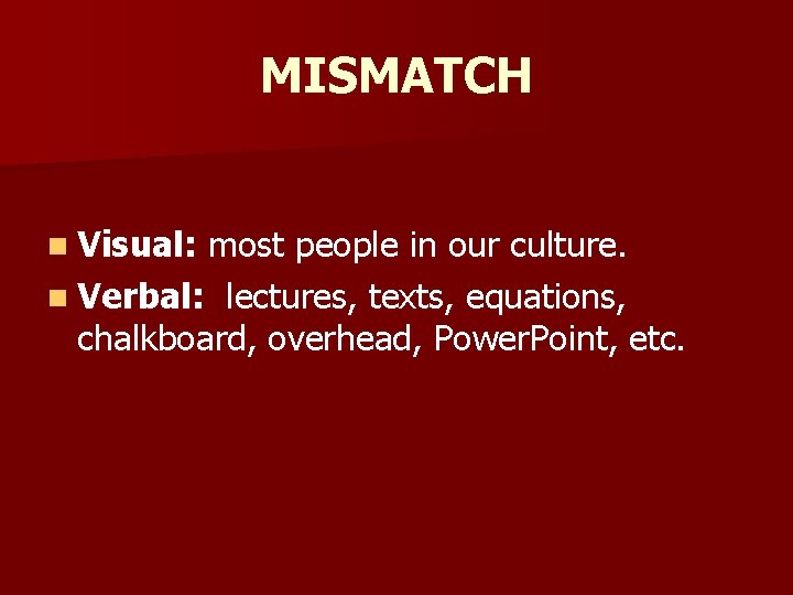 MISMATCH n Visual: most people in our culture. n Verbal: lectures, texts, equations, chalkboard,