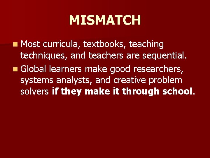 MISMATCH n Most curricula, textbooks, teaching techniques, and teachers are sequential. n Global learners