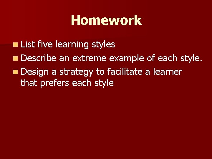 Homework n List five learning styles n Describe an extreme example of each style.