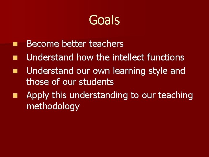 Goals n n Become better teachers Understand how the intellect functions Understand our own